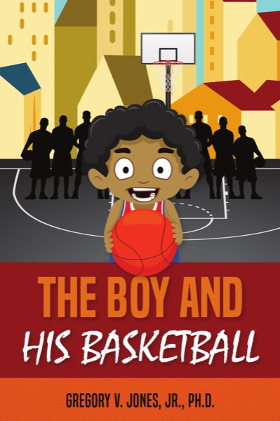 The Boy and His Basketball — Gregory V. Jones, Jr., PhD
